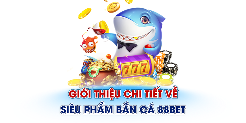 Giới thiệu chi tiết về siêu phẩm bắn cá 88Bet