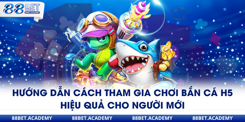 Hướng dẫn cách tham gia chơi bắn cá H5 hiệu quả cho người mới