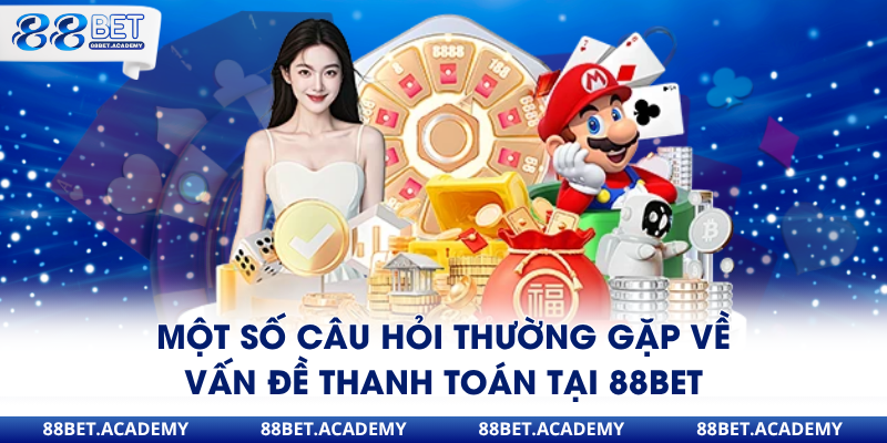 Một số câu hỏi thường gặp về vấn đề thanh toán tại 88Bet