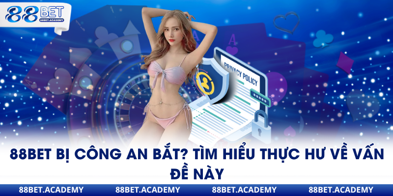 88bet bị công an bắt? đây có phải là sự thật